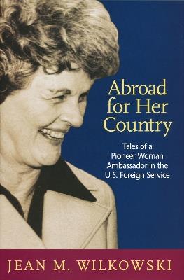 Abroad for Her Country: Tales of a Pioneer Woman Ambassador in the U.S. Foreign Service - Jean M. Wilkowski - cover