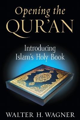 Opening the Qur'an: Introducing Islam's Holy Book - Walter H. Wagner - cover
