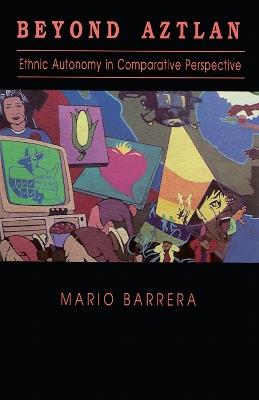 Beyond Aztlan: Ethnic Autonomy in Comparative Perspective - Mario Barrera - cover