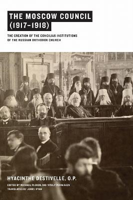 The Moscow Council (1917–1918): The Creation of the Conciliar Institutions of the Russian Orthodox Church - Hyacinthe Destivelle - cover