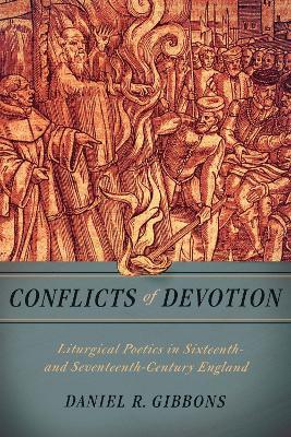 Conflicts of Devotion: Liturgical Poetics in Sixteenth- and Seventeenth-Century England - Daniel R. Gibbons - cover