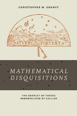 "Mathematical Disquisitions": The Booklet of Theses Immortalized by Galileo - Christopher M. Graney - cover