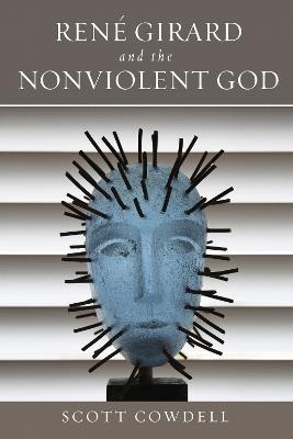 René Girard and the Nonviolent God - Scott Cowdell - cover