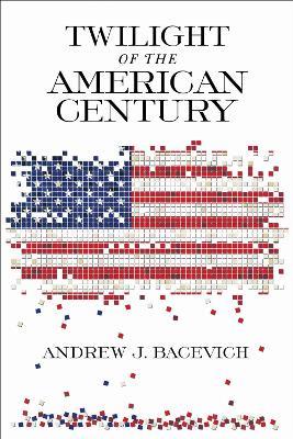 Twilight of the American Century - Andrew J. Bacevich - cover