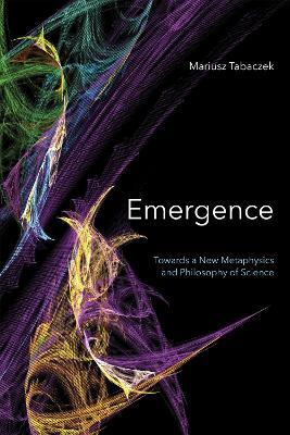 Emergence: Towards A New Metaphysics and Philosophy of Science - Mariusz Tabaczek - cover