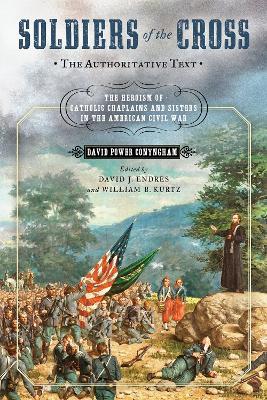 Soldiers of the Cross, the Authoritative Text: The Heroism of Catholic Chaplains and Sisters in the American Civil War - David Power Conyngham - cover