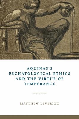 Aquinas's Eschatological Ethics and the Virtue of Temperance - Matthew Levering - cover