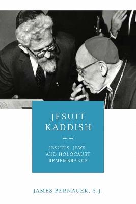 Jesuit Kaddish: Jesuits, Jews, and Holocaust Remembrance - James Bernauer, S.J. - cover