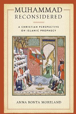 Muhammad Reconsidered: A Christian Perspective on Islamic Prophecy - Anna Bonta Moreland - cover