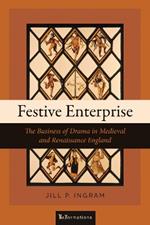 Festive Enterprise: The Business of Drama in Medieval and Renaissance England