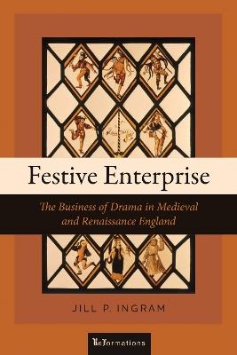 Festive Enterprise: The Business of Drama in Medieval and Renaissance England - Jill P. Ingram - cover