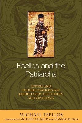 Psellos and the Patriarchs: Letters and Funeral Orations for Keroullarios, Leichoudes, and Xiphilinos - Michael Psellos - cover