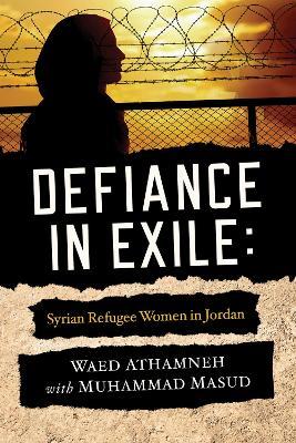 Defiance in Exile: Syrian Refugee Women in Jordan - Waed Athamneh,Muhammad Masud - cover