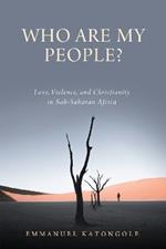 Who Are My People?: Love, Violence, and Christianity in Sub-Saharan Africa