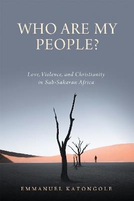 Who Are My People?: Love, Violence, and Christianity in Sub-Saharan Africa - Emmanuel Katongole - cover