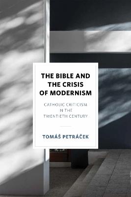The Bible and the Crisis of Modernism: Catholic Criticism in the Twentieth Century - Tomáš Petrácek - cover