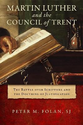 Martin Luther and the Council of Trent: The Battle over Scripture and the Doctrine of Justification - Peter M. Folan - cover