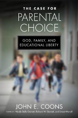 The Case for Parental Choice: God, Family, and Educational Liberty - John E. Coons - cover