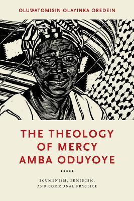 The Theology of Mercy Amba Oduyoye: Ecumenism, Feminism, and Communal Practice - Oluwatomisin Olayinka Oredein - cover