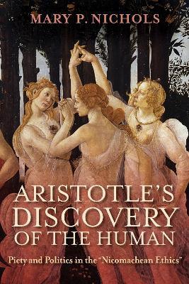 Aristotle's Discovery of the Human: Piety and Politics in the "Nicomachean Ethics" - Mary P. Nichols - cover