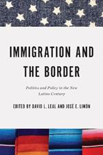 Immigration and the Border: Politics and Policy in the New Latino Century