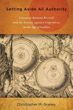 Setting Aside All Authority: Giovanni Battista Riccioli and the Science against Copernicus in the Age of Galileo