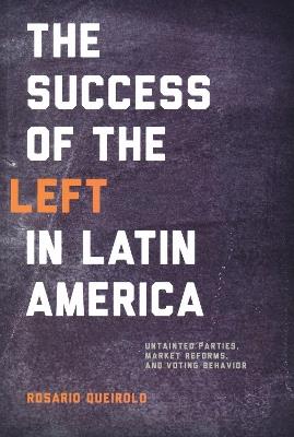 Success of the Left in Latin America: Untainted Parties, Market Reforms, and Voting Behavior - Rosario Queirolo - cover