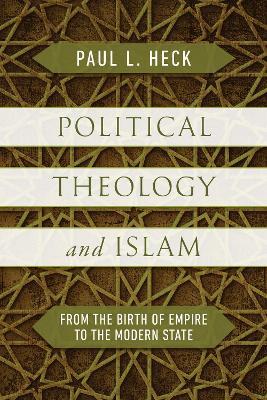 Political Theology and Islam: From the Birth of Empire to the Modern State - Paul L. Heck - cover