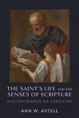 The Saint's Life and the Senses of Scripture: Hagiography as Exegesis - Ann W. Astell - cover