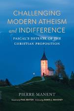 Challenging Modern Atheism and Indifference: Pascal’s Defense of the Christian Proposition