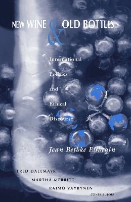 New Wine and Old Bottles: International Politics and Ethical Discourse - Jean Bethke Elshtain - cover
