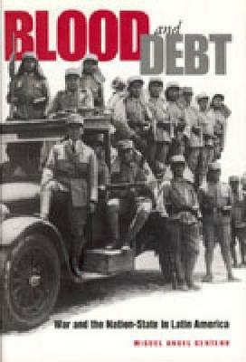 Blood and Debt: War and the Nation-State in Latin America - Miguel Angel Centeno - cover