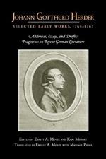 Johann Gottfried Herder: Selected Early Works, 1764–1767: Addresses, Essays, and Drafts; Fragments on Recent German Literature