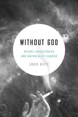 Without God: Michel Houellebecq and Materialist Horror - Louis Betty - cover