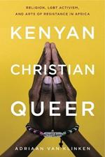Kenyan, Christian, Queer: Religion, LGBT Activism, and Arts of Resistance in Africa
