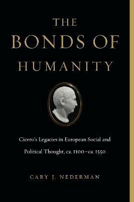 The Bonds of Humanity: Cicero's Legacies in European Social and Political Thought, ca. 1100-ca. 1550 - Cary J. Nederman - cover