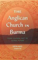 The Anglican Church in Burma: From Colonial Past to Global Future