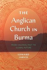The Anglican Church in Burma: From Colonial Past to Global Future