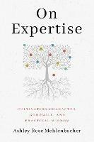On Expertise: Cultivating Character, Goodwill, and Practical Wisdom - Ashley Rose Mehlenbacher - cover