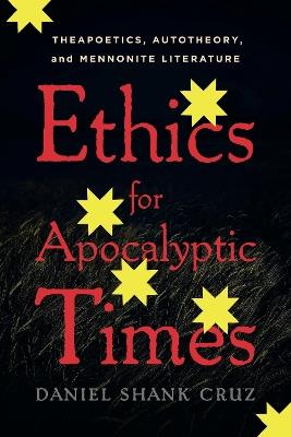 Ethics for Apocalyptic Times: Theapoetics, Autotheory, and Mennonite Literature - Daniel Shank Cruz - cover