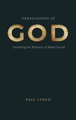 Persuasions of God: Inventing the Rhetoric of René Girard