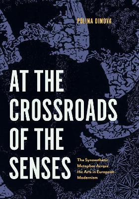 At the Crossroads of the Senses: The Synaesthetic Metaphor Across the Arts in European Modernism - Polina Dimova - cover