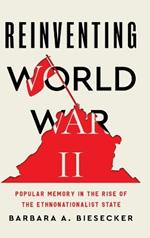 Reinventing World War II: Popular Memory in the Rise of the Ethnonationalist State