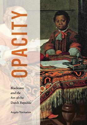 Opacity: Blackness and the Art of the Dutch Republic - Angela Vanhaelen - cover