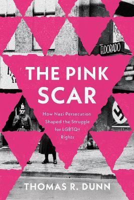The Pink Scar: How Nazi Persecution Shaped the Struggle for LGBTQ+ Rights - Thomas R. Dunn - cover