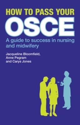 How to Pass Your OSCE: A Guide to Success in Nursing and Midwifery - Jacqueline Bloomfield,Anne Pegram,Carys Jones - cover