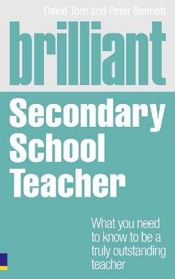 Brilliant Secondary School Teacher: What you need to know to be a truly outstanding teacher - David Torn,Peter Bennett - cover