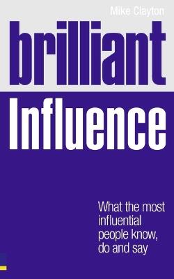 Brilliant Influence: What the Most Influential People Know, Do and Say - Mike Clayton - cover
