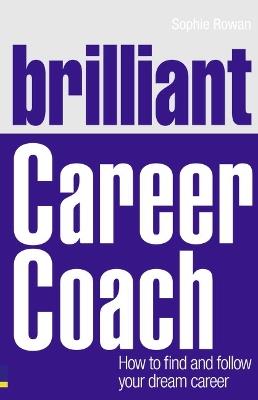 Brilliant Career Coach: How to find and follow your dream career - Sophie Rowan - cover