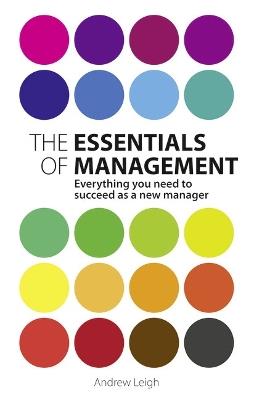 Essentials of Management, The: Everything you need to succeed as a new manager - Andrew Leigh - cover